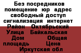 Без посредников помещение, юр. адрес, свободный доступ, сигнализация, интернет › Район ­ Октябрьский › Улица ­ Байкальская › Дом ­ 244/2 › Общая площадь ­ 27 › Цена ­ 16 000 - Иркутская обл., Иркутск г. Недвижимость » Помещения аренда   . Иркутская обл.